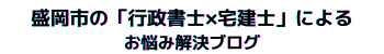 盛岡の「行政書士×宅建士」によるお悩み解決ブログ